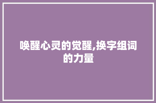 唤醒心灵的觉醒,换字组词的力量