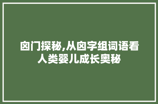 囟门探秘,从囟字组词语看人类婴儿成长奥秘