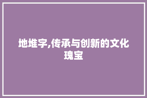 地堆字,传承与创新的文化瑰宝