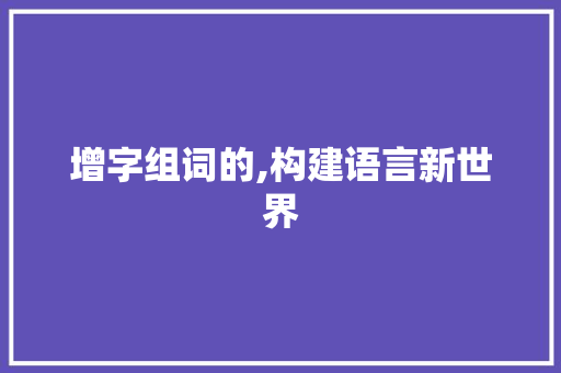 增字组词的,构建语言新世界