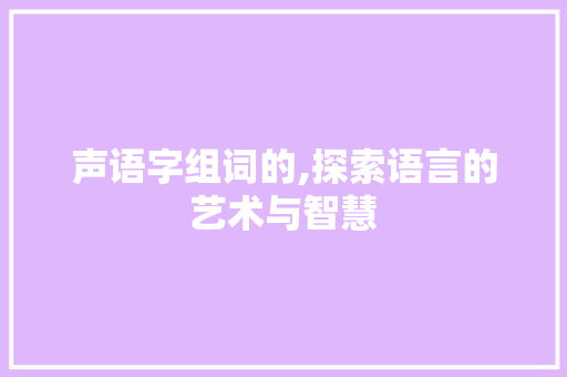 声语字组词的,探索语言的艺术与智慧