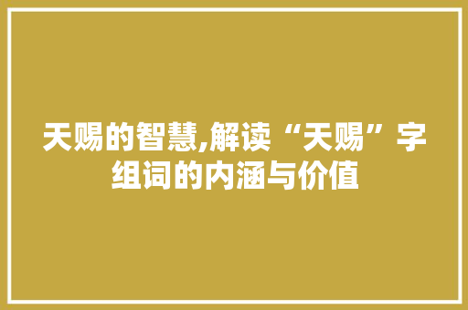天赐的智慧,解读“天赐”字组词的内涵与价值