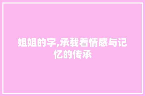 姐姐的字,承载着情感与记忆的传承