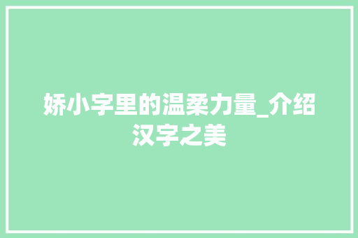 娇小字里的温柔力量_介绍汉字之美