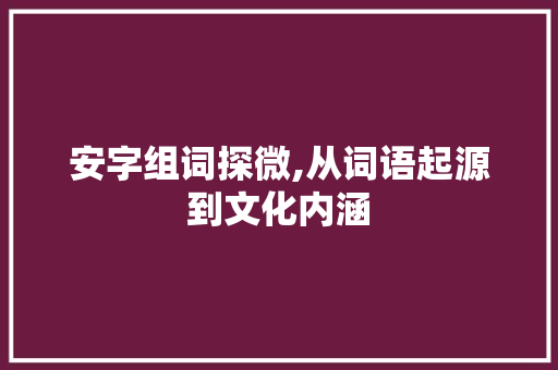 安字组词探微,从词语起源到文化内涵