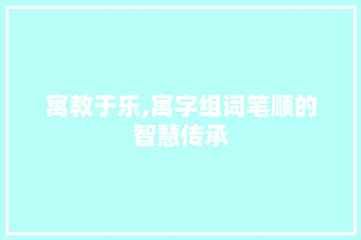 寓教于乐,寓字组词笔顺的智慧传承