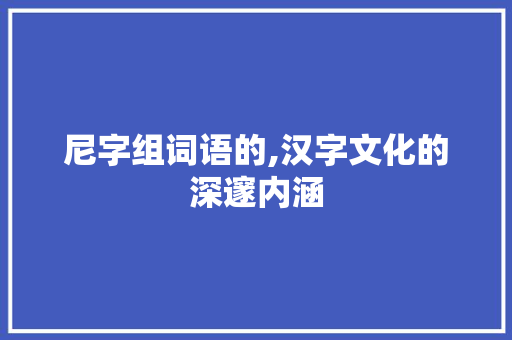 尼字组词语的,汉字文化的深邃内涵