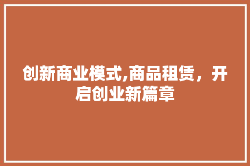 创新商业模式,商品租赁，开启创业新篇章