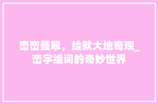 峦峦叠翠，绘就大地奇观_峦字组词的奇妙世界