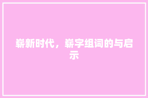 崭新时代，崭字组词的与启示