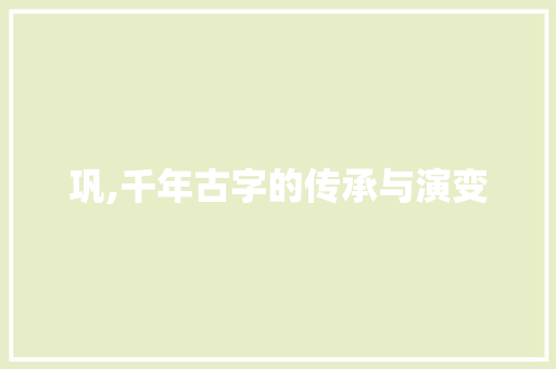 巩,千年古字的传承与演变