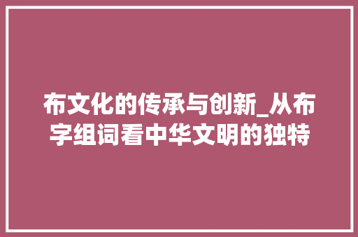 布文化的传承与创新_从布字组词看中华文明的独特
