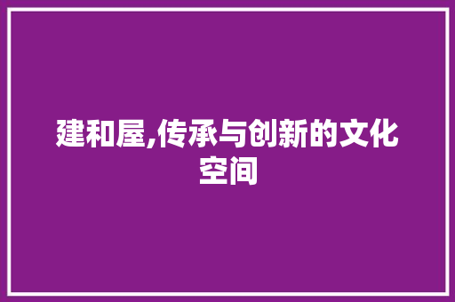 建和屋,传承与创新的文化空间