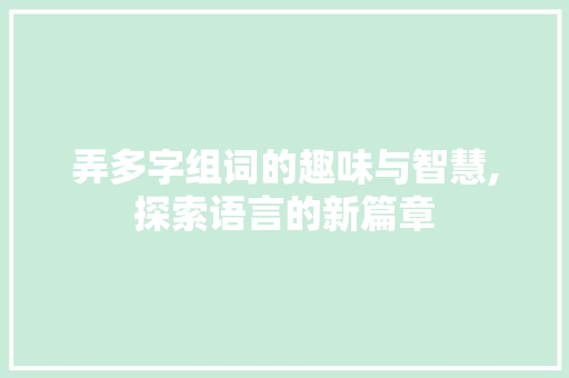 弄多字组词的趣味与智慧,探索语言的新篇章