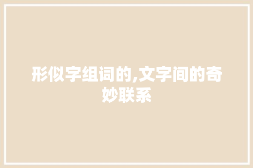 形似字组词的,文字间的奇妙联系