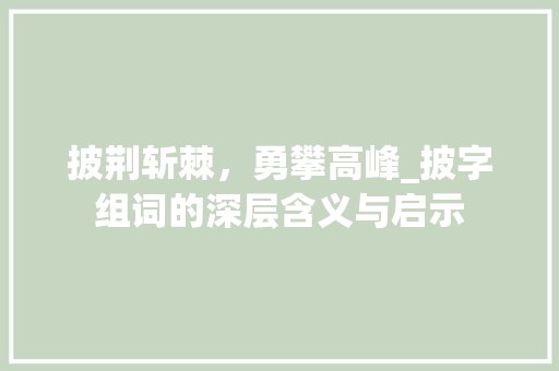 披荆斩棘，勇攀高峰_披字组词的深层含义与启示