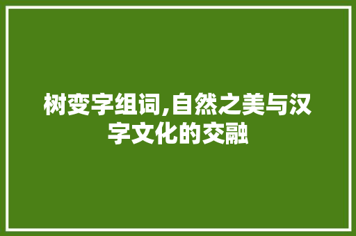 树变字组词,自然之美与汉字文化的交融