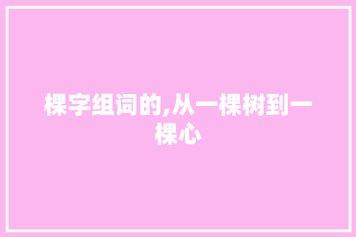棵字组词的,从一棵树到一棵心 采访稿
