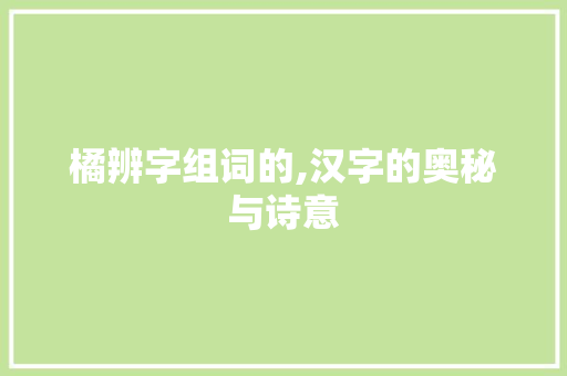 橘辨字组词的,汉字的奥秘与诗意