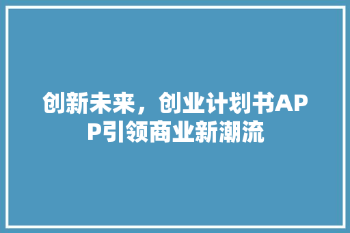 创新未来，创业计划书APP引领商业新潮流