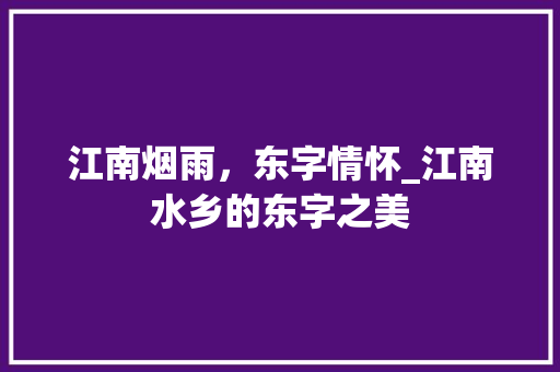 江南烟雨，东字情怀_江南水乡的东字之美