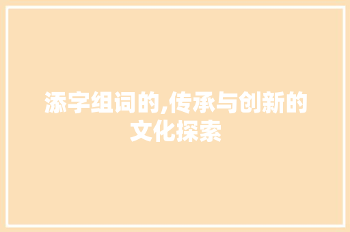 添字组词的,传承与创新的文化探索
