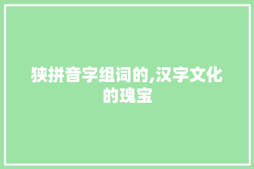 狭拼音字组词的,汉字文化的瑰宝