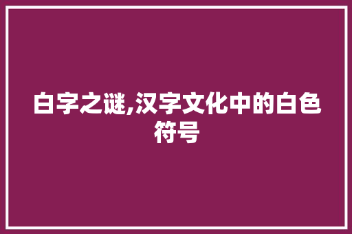 白字之谜,汉字文化中的白色符号