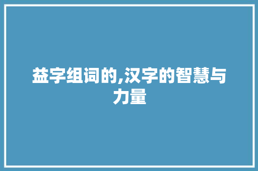 益字组词的,汉字的智慧与力量