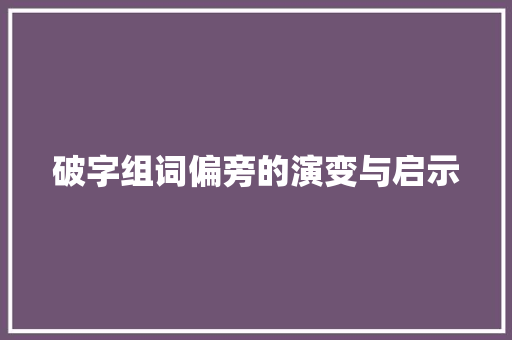 破字组词偏旁的演变与启示
