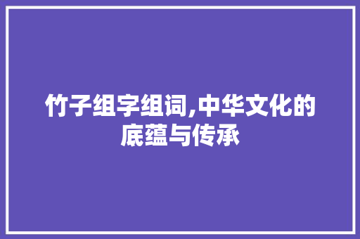 竹子组字组词,中华文化的底蕴与传承