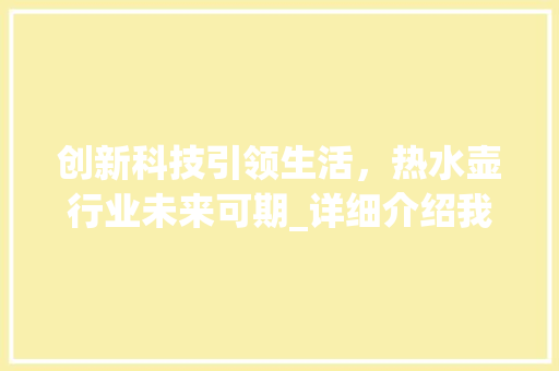 创新科技引领生活，热水壶行业未来可期_详细介绍我国热水壶市场前景及发展趋势