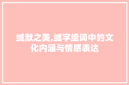 缄默之美,缄字组词中的文化内涵与情感表达