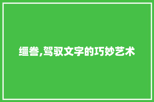 缰誊,驾驭文字的巧妙艺术 生活类