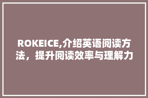 ROKEICE,介绍英语阅读方法，提升阅读效率与理解力