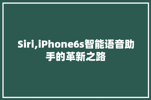 Siri,iPhone6s智能语音助手的革新之路