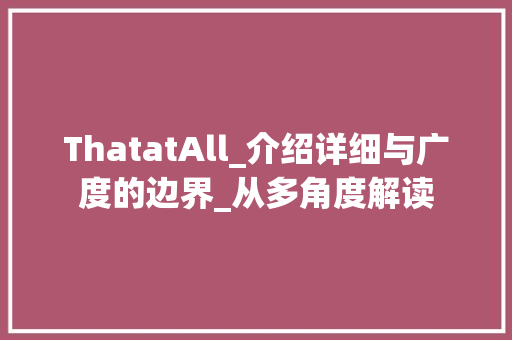 ThatatAll_介绍详细与广度的边界_从多角度解读