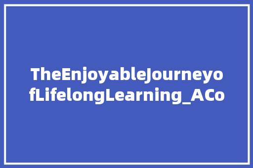 TheEnjoyableJourneyofLifelongLearning_AComprehensiveAnalysis