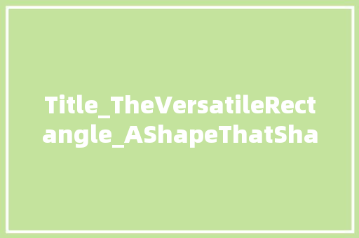 Title_TheVersatileRectangle_AShapeThatShapesOurWorld 生活感悟