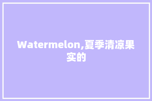 Watermelon,夏季清凉果实的