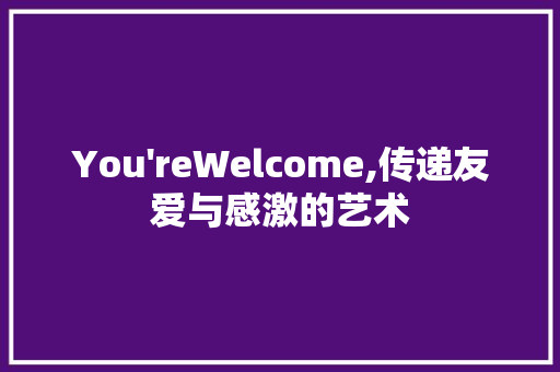 You'reWelcome,传递友爱与感激的艺术