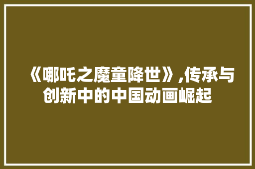 《哪吒之魔童降世》,传承与创新中的中国动画崛起