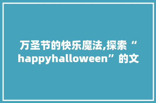 万圣节的快乐魔法,探索“happyhalloween”的文化内涵与
