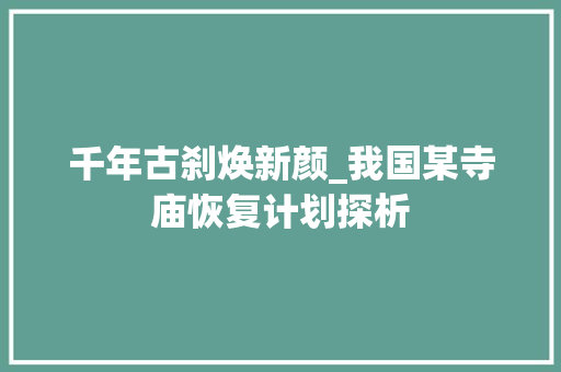 千年古刹焕新颜_我国某寺庙恢复计划探析