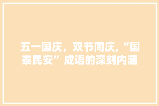 五一国庆，双节同庆,“国泰民安”成语的深刻内涵 生活随笔