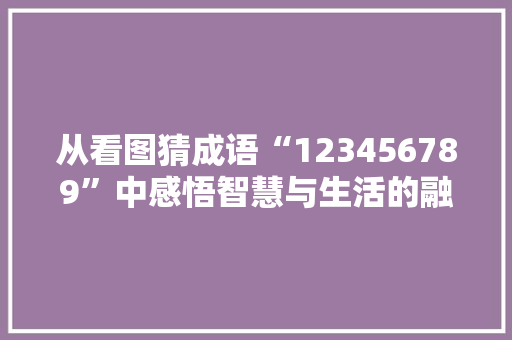 从看图猜成语“123456789”中感悟智慧与生活的融合