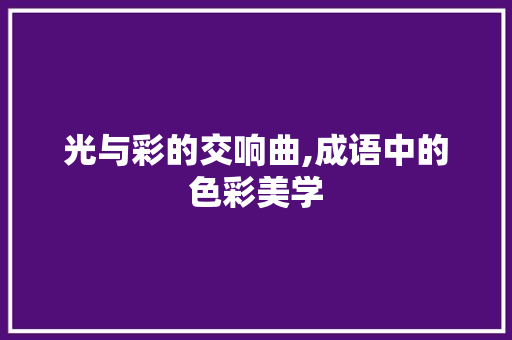 光与彩的交响曲,成语中的色彩美学