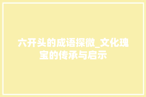 六开头的成语探微_文化瑰宝的传承与启示
