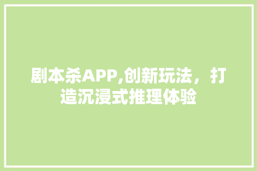 剧本杀APP,创新玩法，打造沉浸式推理体验