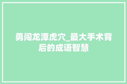 勇闯龙潭虎穴_最大手术背后的成语智慧